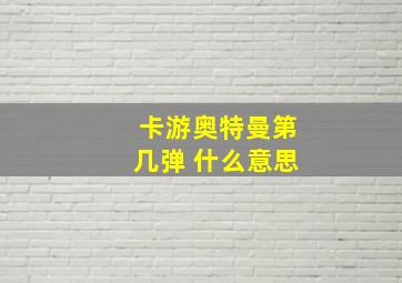 卡游奥特曼第几弹 什么意思